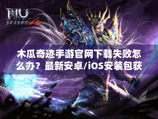 木瓜奇迹手游官网下载失败怎么办?最新安卓/iOS安装包获取攻略 木瓜奇迹手游官网下载失败怎么办?最新安卓/iOS安装包获取攻略