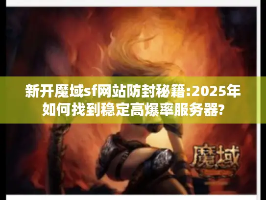 新开魔域sf网站防封秘籍:2025年如何找到稳定高爆率服务器? 新开魔域sf网站防封秘籍:2025年如何找到稳定高爆率服务器?