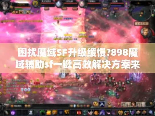 困扰魔域SF升级缓慢?898魔域辅助sf一键高效解决方案来了!