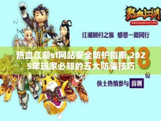 热血江湖sf网站安全防护指南,2025年玩家必知的五大防骗技巧