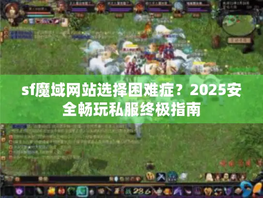sf魔域网站选择困难症？2025安全畅玩私服终极指南