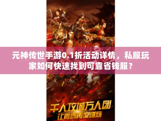 元神传世手游0.1折活动详情，私服玩家如何快速找到可靠省钱服？