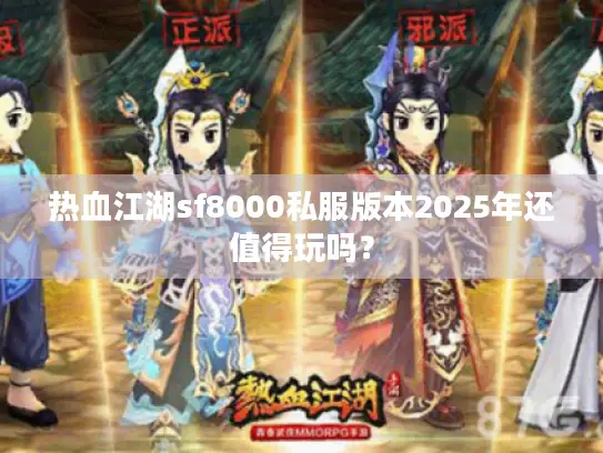 热血江湖sf8000私服版本2025年还值得玩吗？