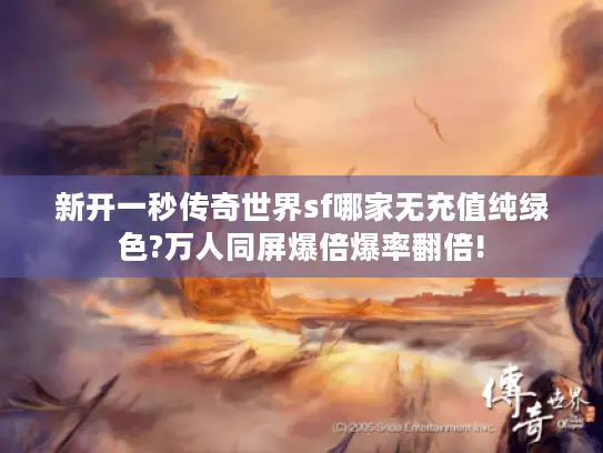 新开一秒传奇世界sf哪家无充值纯绿色?万人同屏爆倍爆率翻倍! 新开一秒传奇世界sf哪家无充值纯绿色?万人同屏爆倍爆率翻倍!