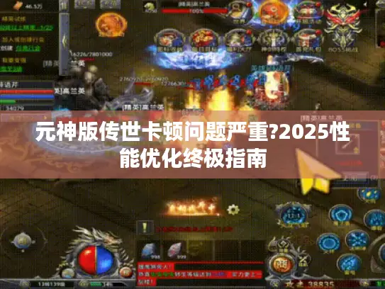 元神版传世卡顿问题严重?2025性能优化终极指南