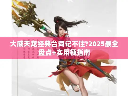 大威天龙经典台词记不住?2025最全盘点+实用梗指南