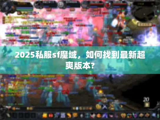 2025私服sf魔域，如何找到最新超爽版本?