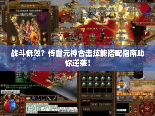 战斗低效？传世元神合击技能搭配指南助你逆袭！