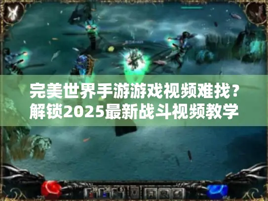 完美世界手游游戏视频难找？解锁2025最新战斗视频教学秘籍！