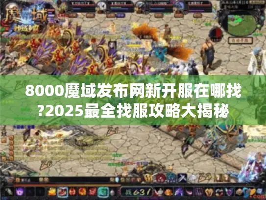 8000魔域发布网新开服在哪找?2025最全找服攻略大揭秘
