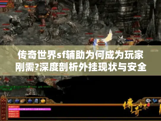 传奇世界sf辅助为何成为玩家刚需?深度剖析外挂现状与安全使用指南