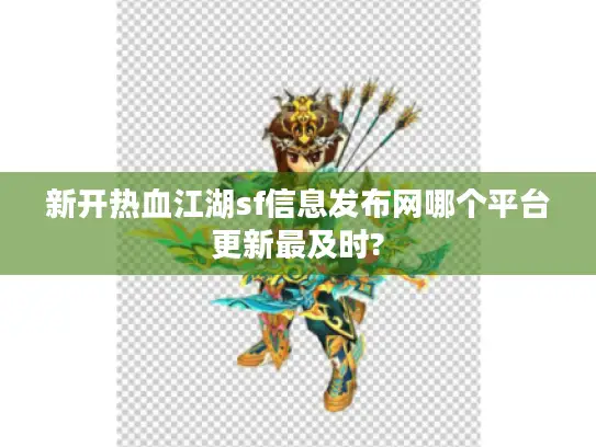 新开热血江湖sf信息发布网哪个平台更新最及时?
