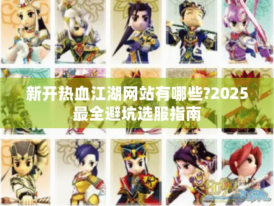新开热血江湖网站有哪些?2025最全避坑选服指南 新开热血江湖网站有哪些?2025最全避坑选服指南