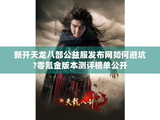 新开天龙八部公益服发布网如何避坑?零氪金版本测评榜单公开