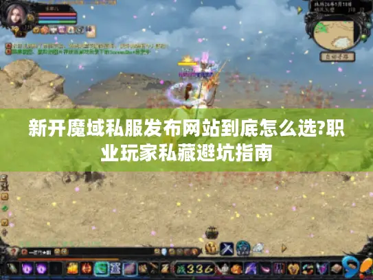 新开魔域私服发布网站到底怎么选?职业玩家私藏避坑指南