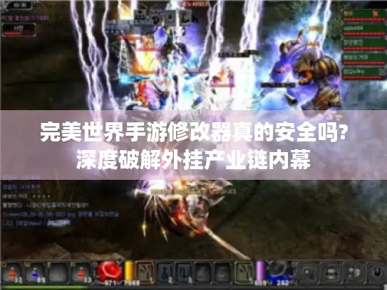 完美世界手游修改器真的安全吗?深度破解外挂产业链内幕