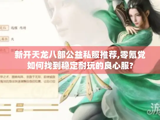 新开天龙八部公益私服推荐,零氪党如何找到稳定耐玩的良心服? 新开天龙八部公益私服推荐,零氪党如何找到稳定耐玩的良心服?