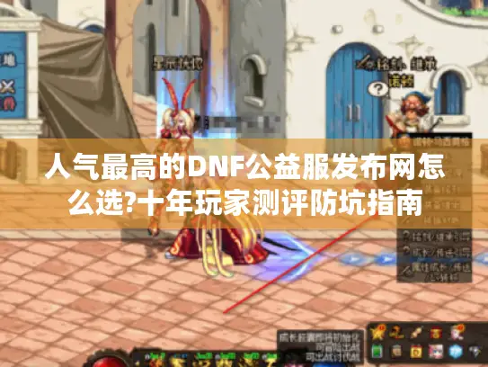 人气最高的DNF公益服发布网怎么选?十年玩家测评防坑指南