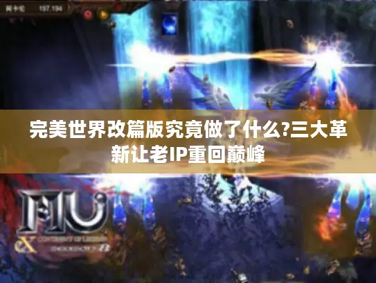 完美世界改篇版究竟做了什么?三大革新让老IP重回巅峰