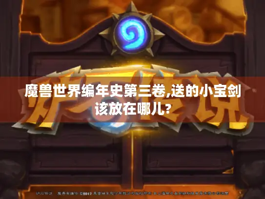 魔兽世界编年史第三卷,送的小宝剑该放在哪儿?