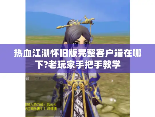 热血江湖怀旧版完整客户端在哪下?老玩家手把手教学