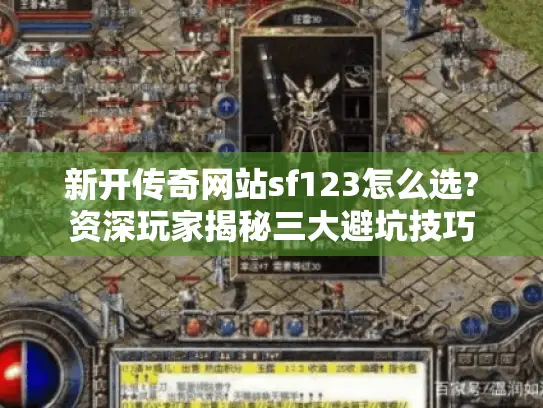 新开传奇网站sf123怎么选?资深玩家揭秘三大避坑技巧