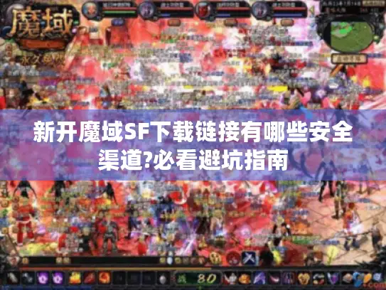 新开魔域SF下载链接有哪些安全渠道?必看避坑指南