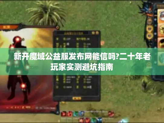 新开魔域公益服发布网能信吗?二十年老玩家实测避坑指南