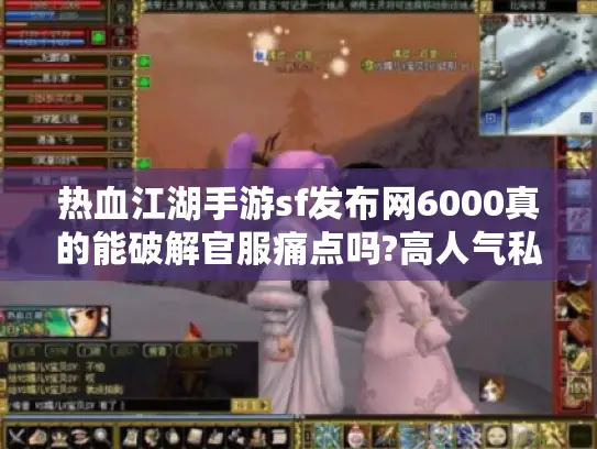 热血江湖手游sf发布网6000真的能破解官服痛点吗?高人气私服资源实测指南