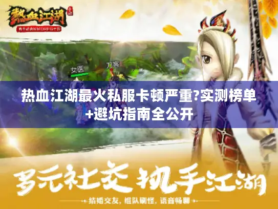 热血江湖最火私服卡顿严重?实测榜单+避坑指南全公开