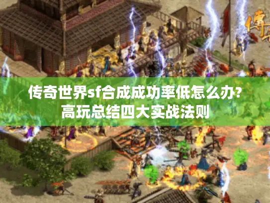 传奇世界sf合成成功率低怎么办?高玩总结四大实战法则