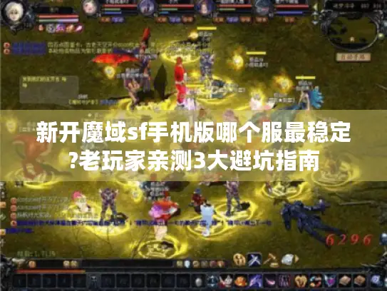 新开魔域sf手机版哪个服最稳定?老玩家亲测3大避坑指南 新开魔域sf手机版哪个服最稳定?老玩家亲测3大避坑指南