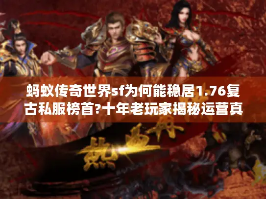 蚂蚁传奇世界sf为何能稳居1.76复古私服榜首?十年老玩家揭秘运营真相
