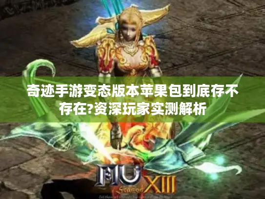 奇迹手游变态版本苹果包到底存不存在?资深玩家实测解析