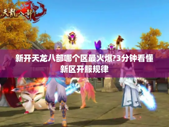 新开天龙八部哪个区最火爆?3分钟看懂新区开服规律
