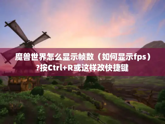 魔兽世界怎么显示帧数（如何显示fps）?按Ctrl+R或这样改快捷键