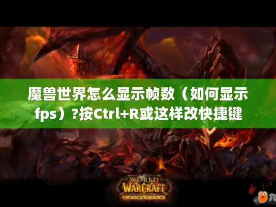 魔兽世界怎么显示帧数（如何显示fps）?按Ctrl+R或这样改快捷键