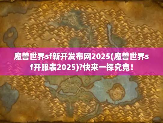 魔兽世界sf新开发布网2025(魔兽世界sf开服表2025)?快来一探究竟！
