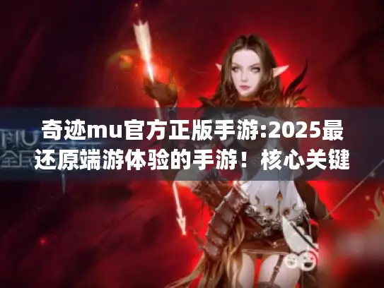 奇迹mu官方正版手游:2025最还原端游体验的手游!核心关键词+精准长尾词) 奇迹mu官方正版手游:2025最还原端游体验的手游!核心关键词+精准长尾词)