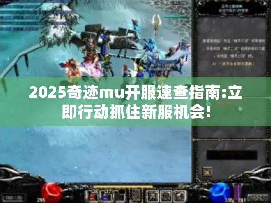 2025奇迹mu开服速查指南:立即行动抓住新服机会!