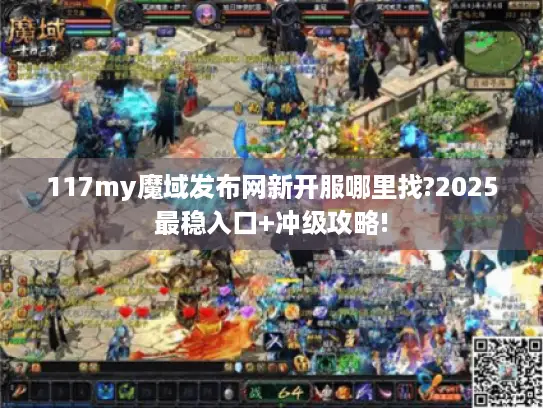 117my魔域发布网新开服哪里找?2025最稳入口+冲级攻略! 117my魔域发布网新开服哪里找?2025最稳入口+冲级攻略!