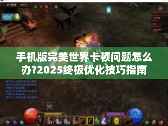 手机版完美世界卡顿问题怎么办?2025终极优化技巧指南