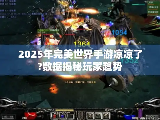 2025年完美世界手游凉凉了?数据揭秘玩家趋势