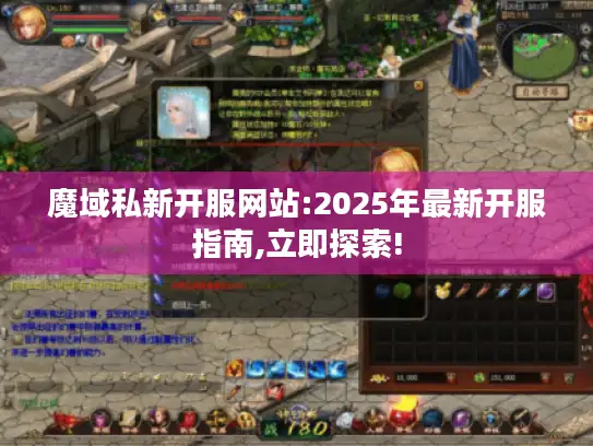 魔域私新开服网站:2025年最新开服指南,立即探索!
