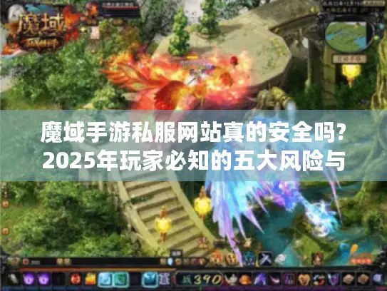 魔域手游私服网站真的安全吗?2025年玩家必知的五大风险与正规替代方案