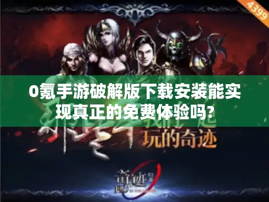 0氪手游破解版下载安装能实现真正的免费体验吗?