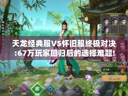 天龙经典服VS怀旧服终极对决:67万玩家回归后的选择难题!