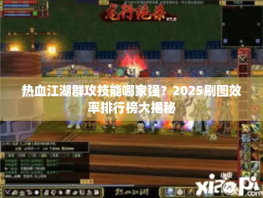 热血江湖群攻技能哪家强?2025刷图效率排行榜大揭秘 热血江湖群攻技能哪家强?2025刷图效率排行榜大揭秘