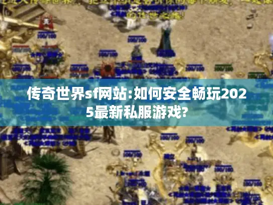 传奇世界sf网站:如何安全畅玩2025最新私服游戏?