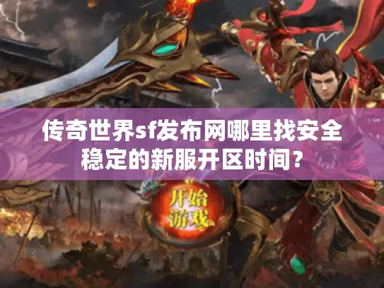 传奇世界sf发布网哪里找安全稳定的新服开区时间? 传奇世界sf发布网哪里找安全稳定的新服开区时间?